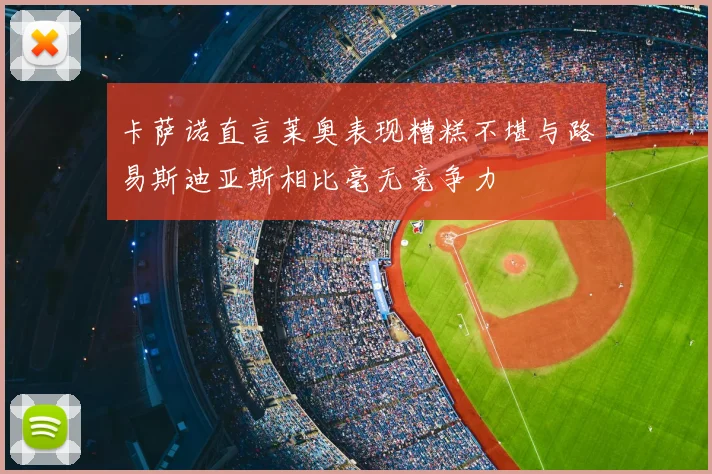 卡萨诺直言莱奥表现糟糕不堪与路易斯迪亚斯相比毫无竞争力