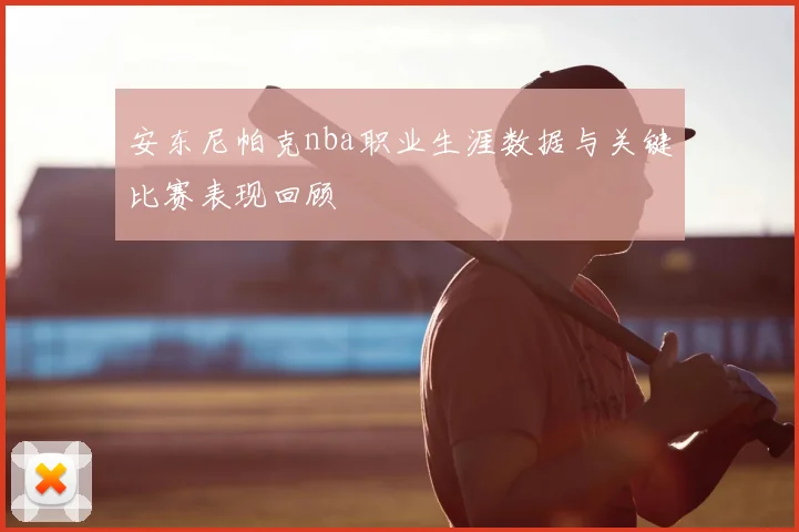 安东尼帕克nba职业生涯数据与关键比赛表现回顾