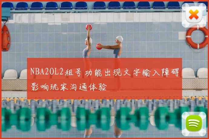 NBA2OL2租号功能出现文字输入障碍影响玩家沟通体验