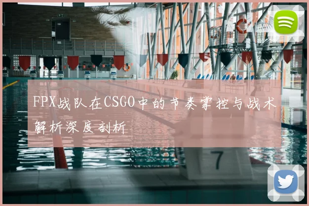 FPX战队在CSGO中的节奏掌控与战术解析深度剖析