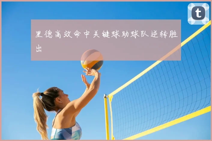 里德高效命中关键球助球队逆转胜出