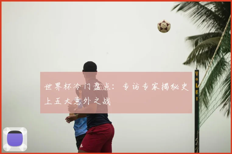 世界杯冷门盘点：专访专家揭秘史上五大意外之战