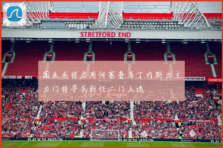 国米或将启用何塞普马丁内斯为主力门将寻求新任二门人选