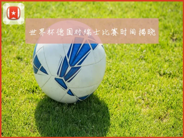世界杯德国对瑞士比赛时间揭晓