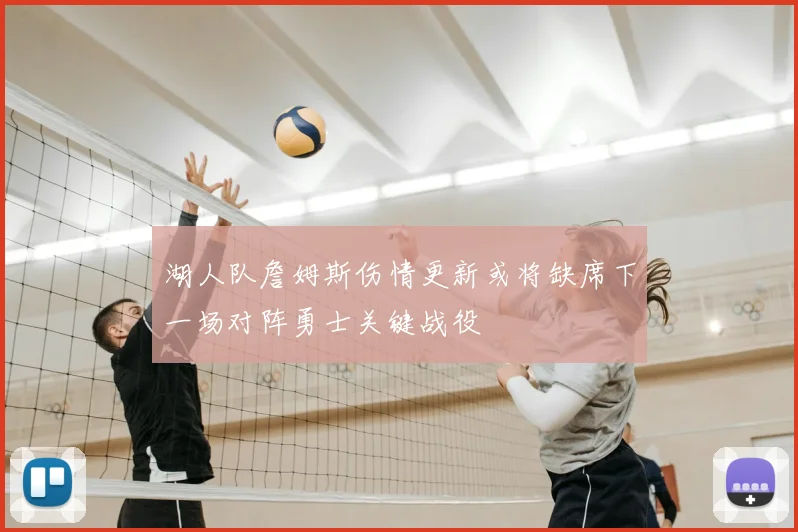 湖人队詹姆斯伤情更新或将缺席下一场对阵勇士关键战役