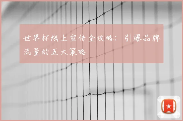 世界杯线上宣传全攻略：引爆品牌流量的五大策略