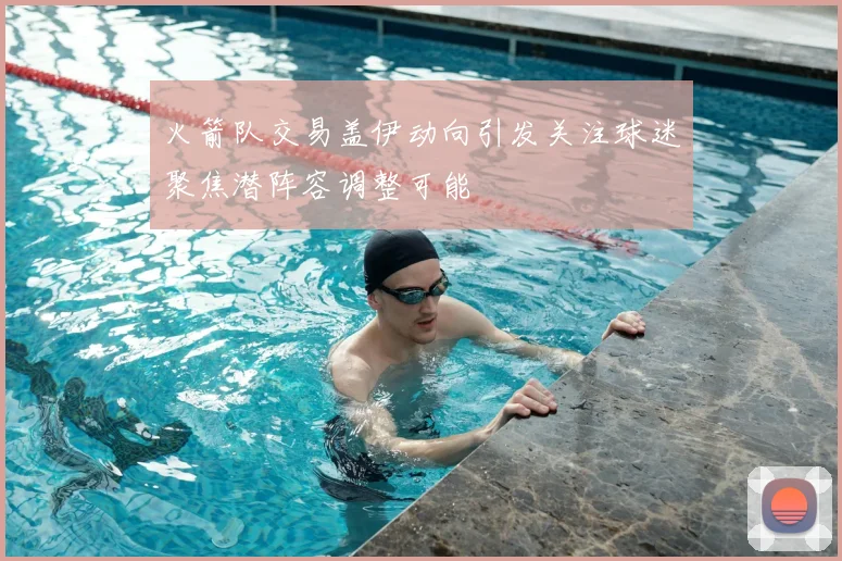 火箭队交易盖伊动向引发关注球迷聚焦潜阵容调整可能