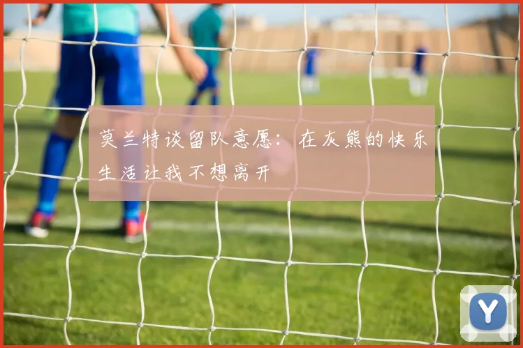 莫兰特谈留队意愿：在灰熊的快乐生活让我不想离开