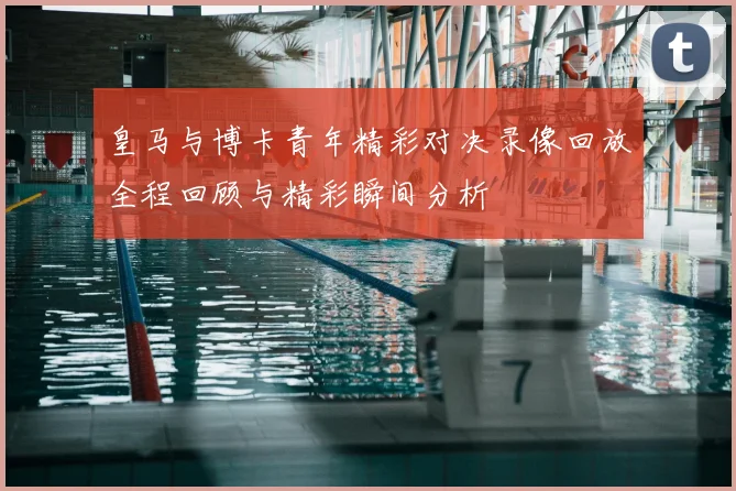 皇马与博卡青年精彩对决录像回放全程回顾与精彩瞬间分析