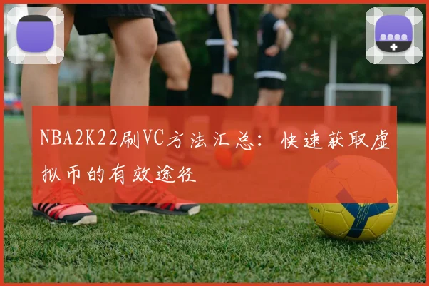 NBA2K22刷VC方法汇总：快速获取虚拟币的有效途径