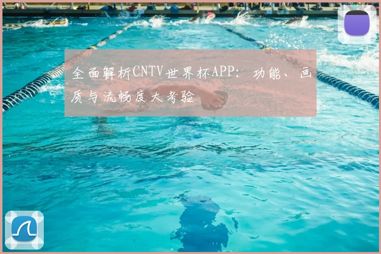 全面解析CNTV世界杯APP：功能、画质与流畅度大考验