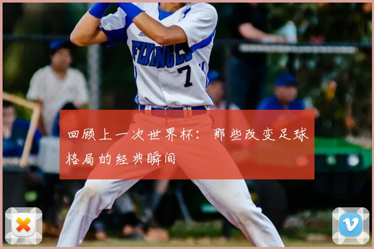回顾上一次世界杯：那些改变足球格局的经典瞬间