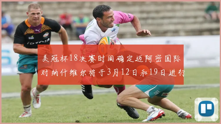 美冠杯18决赛时间确定迈阿密国际对纳什维尔将于3月12日和19日进行较量