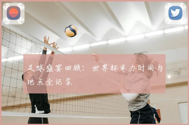 足球盛宴回顾：世界杯举办时间与地点全记录