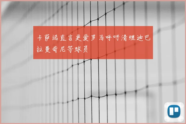 卡萨诺直言更爱罗马呼吁清理迪巴拉曼奇尼等球员