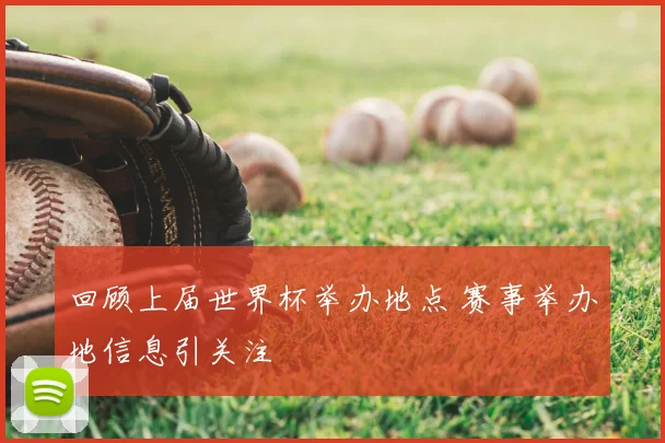 回顾上届世界杯举办地点 赛事举办地信息引关注