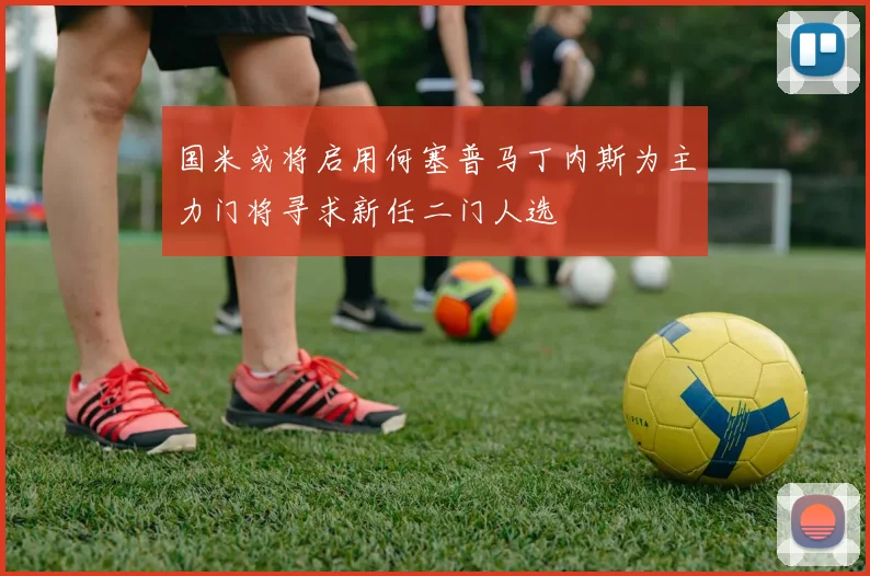 国米或将启用何塞普马丁内斯为主力门将寻求新任二门人选