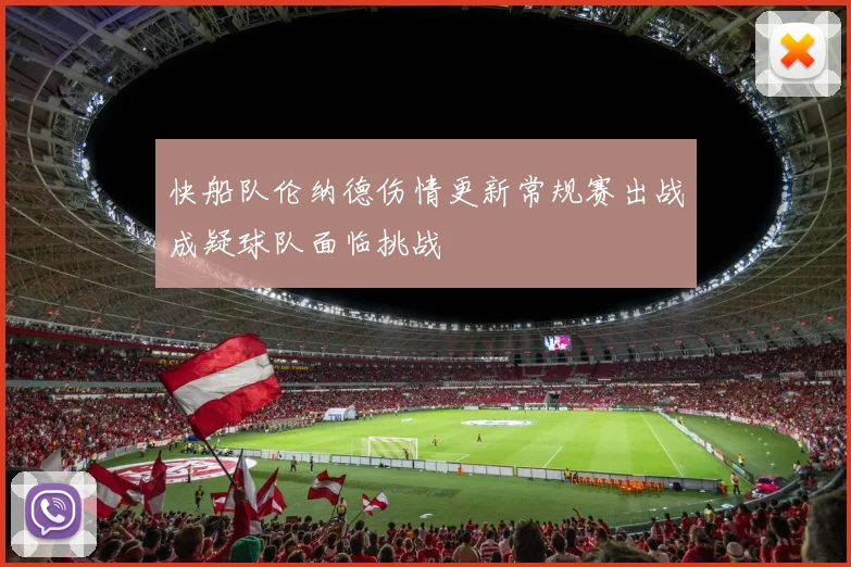 快船队伦纳德伤情更新常规赛出战成疑球队面临挑战