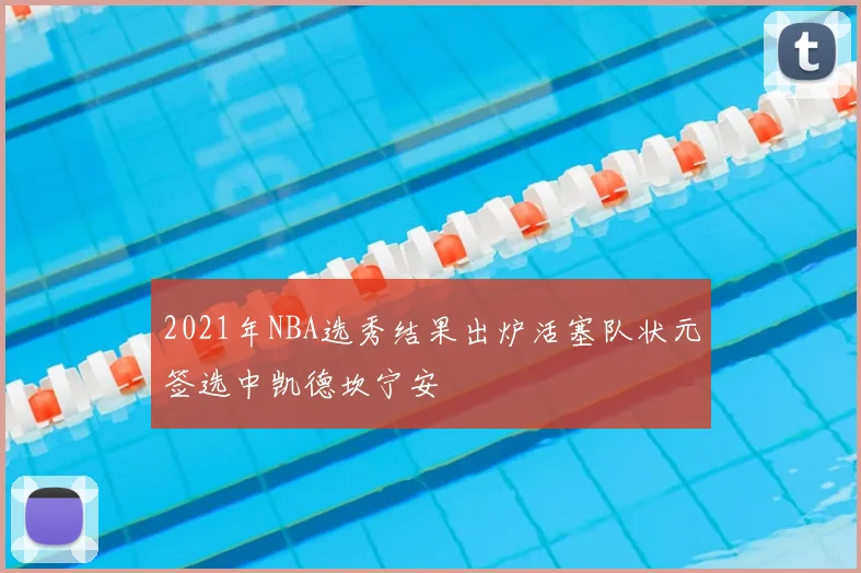 2021年NBA选秀结果出炉活塞队状元签选中凯德坎宁安