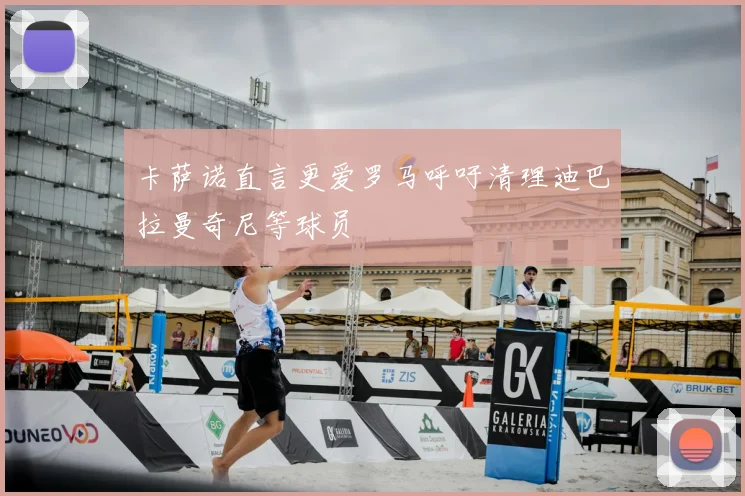 卡萨诺直言更爱罗马呼吁清理迪巴拉曼奇尼等球员