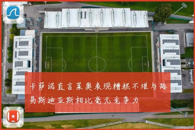 卡萨诺直言莱奥表现糟糕不堪与路易斯迪亚斯相比毫无竞争力