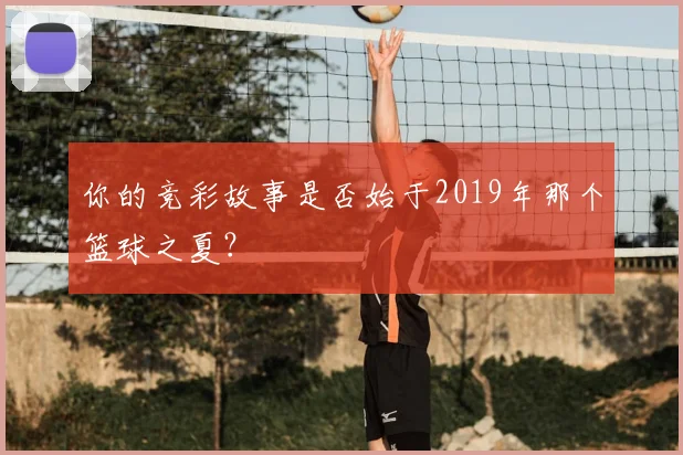 你的竞彩故事是否始于2019年那个篮球之夏？