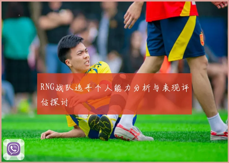 RNG战队选手个人能力分析与表现评估探讨