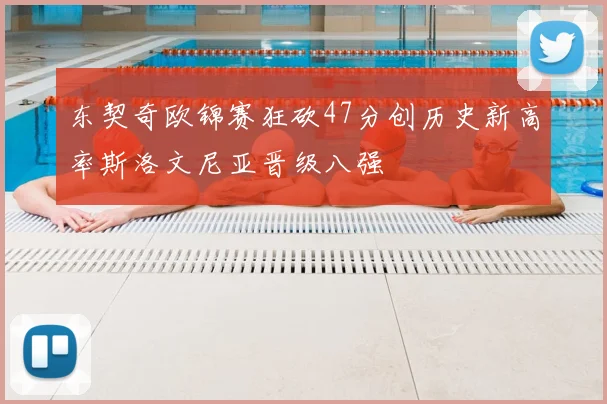 东契奇欧锦赛狂砍47分创历史新高率斯洛文尼亚晋级八强