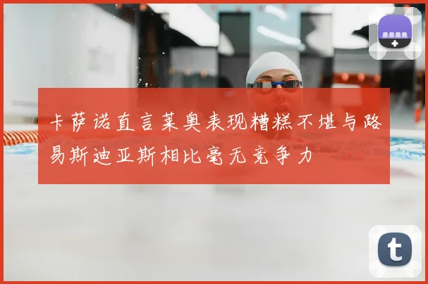 卡萨诺直言莱奥表现糟糕不堪与路易斯迪亚斯相比毫无竞争力