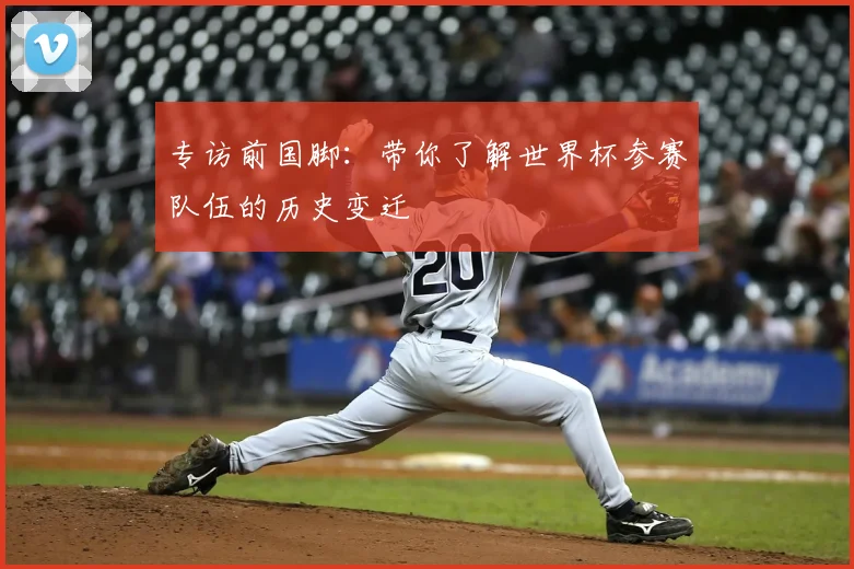 专访前国脚：带你了解世界杯参赛队伍的历史变迁