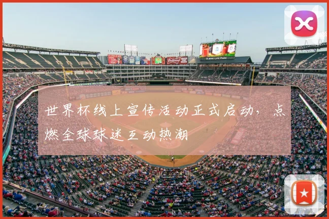 世界杯线上宣传活动正式启动，点燃全球球迷互动热潮