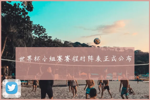 世界杯小组赛赛程对阵表正式公布