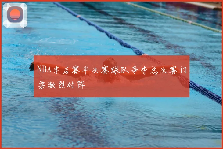 NBA季后赛半决赛球队争夺总决赛门票激烈对阵