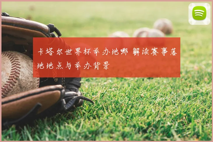 卡塔尔世界杯举办地哪 解读赛事落地地点与举办背景
