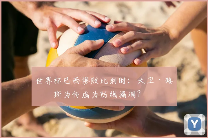 世界杯巴西惨败比利时：大卫·路易斯为何成为防线漏洞？