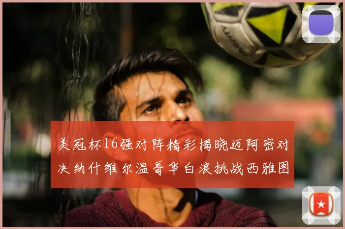 美冠杯16强对阵精彩揭晓迈阿密对决纳什维尔温哥华白浪挑战西雅图海湾人