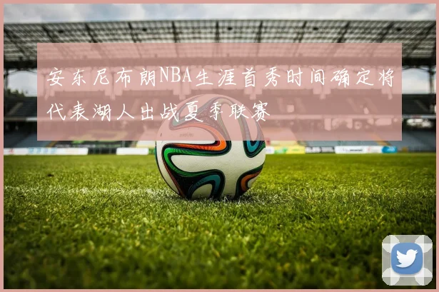 安东尼布朗NBA生涯首秀时间确定将代表湖人出战夏季联赛
