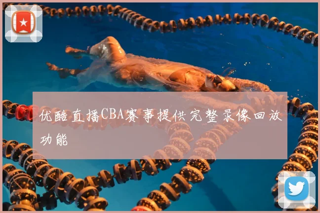 优酷直播CBA赛事提供完整录像回放功能