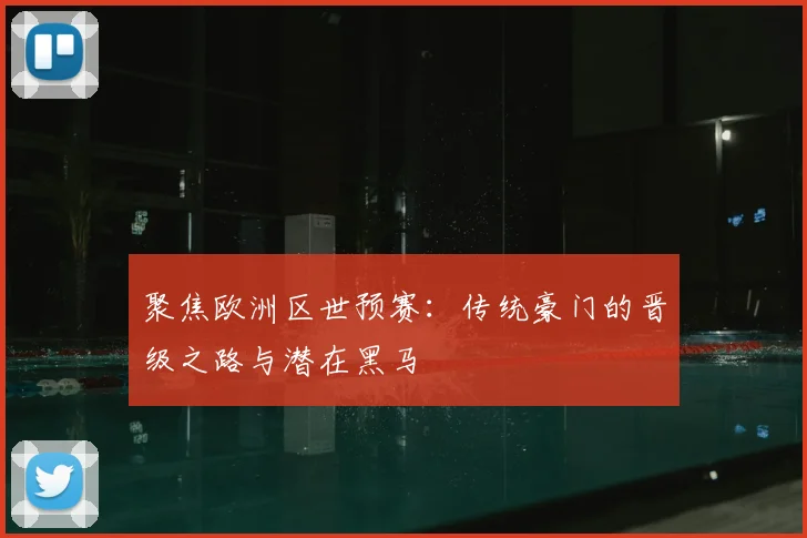 聚焦欧洲区世预赛：传统豪门的晋级之路与潜在黑马