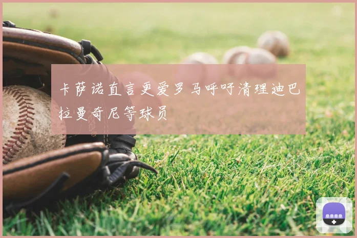 卡萨诺直言更爱罗马呼吁清理迪巴拉曼奇尼等球员