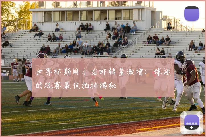 世界杯期间小龙虾销量激增：球迷的观赛最佳拍档揭秘