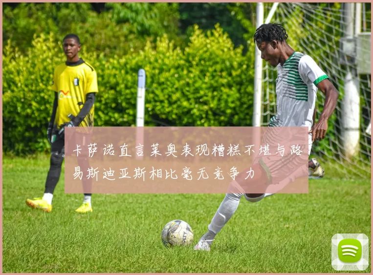 卡萨诺直言莱奥表现糟糕不堪与路易斯迪亚斯相比毫无竞争力