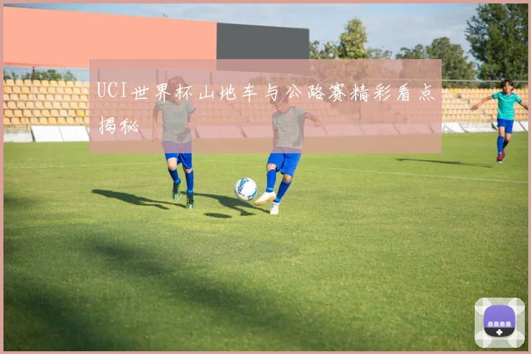 UCI世界杯山地车与公路赛精彩看点揭秘