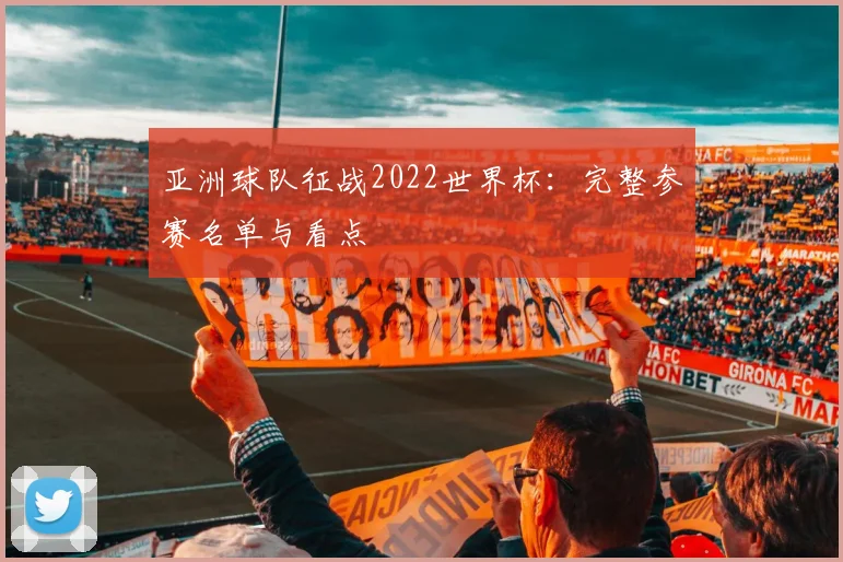 亚洲球队征战2022世界杯：完整参赛名单与看点