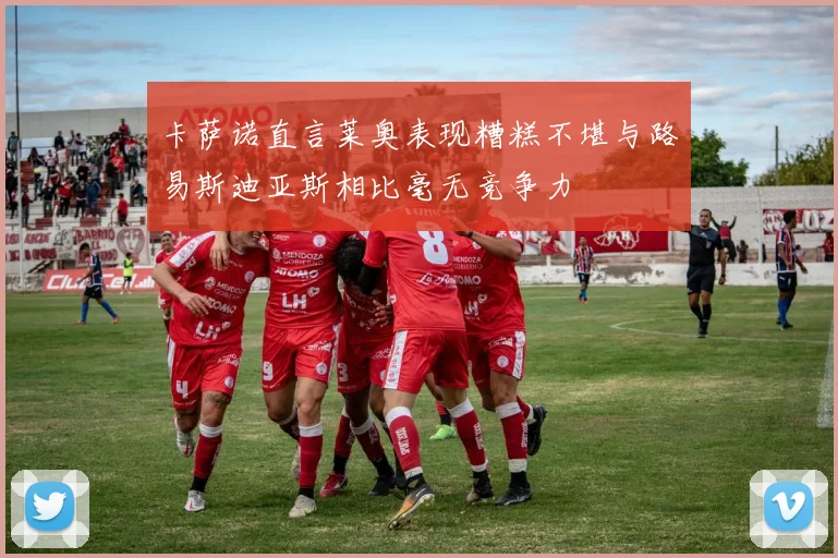 卡萨诺直言莱奥表现糟糕不堪与路易斯迪亚斯相比毫无竞争力