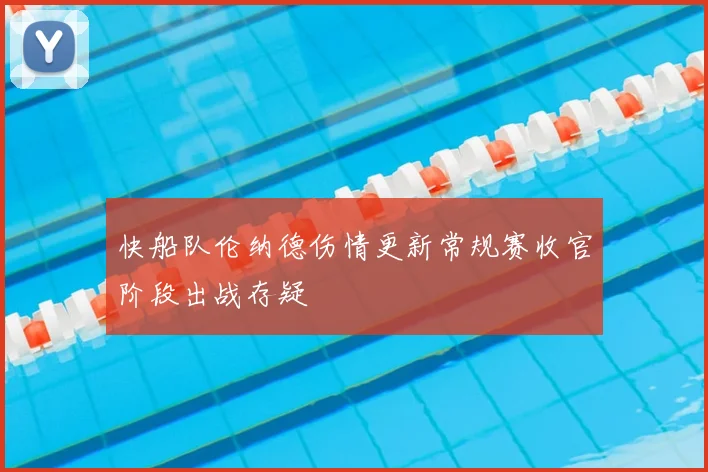 快船队伦纳德伤情更新常规赛收官阶段出战存疑