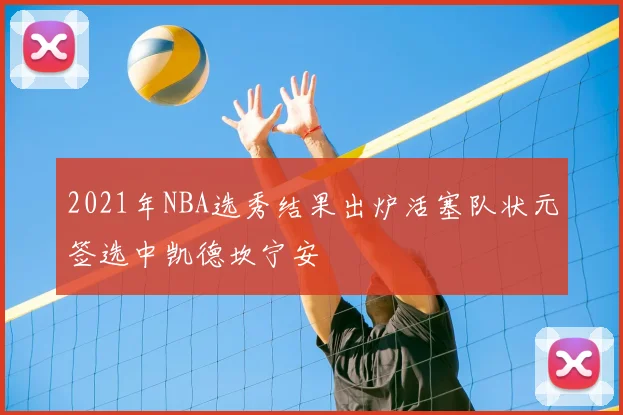 2021年NBA选秀结果出炉活塞队状元签选中凯德坎宁安
