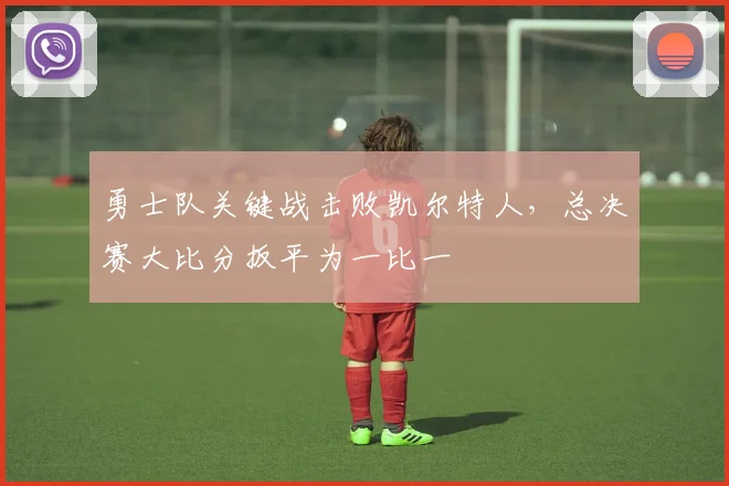 勇士队关键战击败凯尔特人，总决赛大比分扳平为一比一