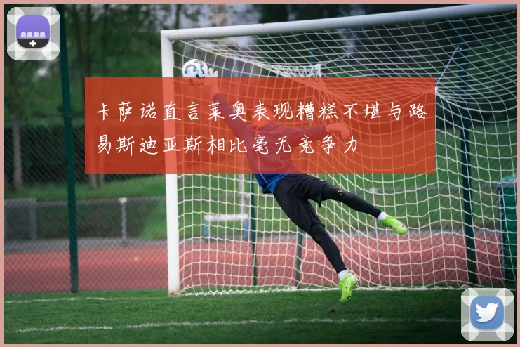 卡萨诺直言莱奥表现糟糕不堪与路易斯迪亚斯相比毫无竞争力