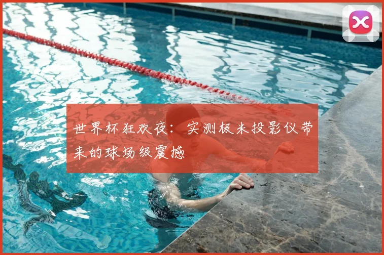 世界杯狂欢夜：实测极米投影仪带来的球场级震撼